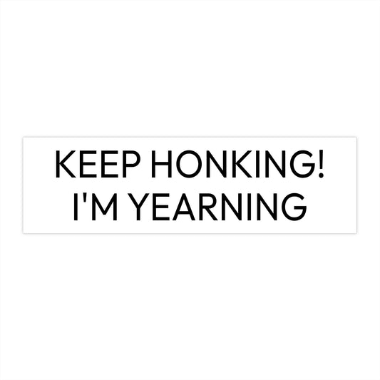 “Keep Honking! I’m Yearning” Bumper Sticker